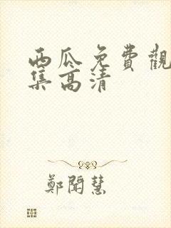 西瓜免费观看全集高清