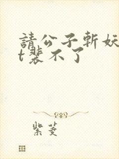 请公子斩妖txt裴不了