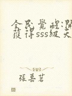 全民觉醒:开局获得sss级天赋全本下载txt