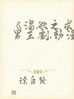 《渴欲之求》双男主剧,动漫全集,免费