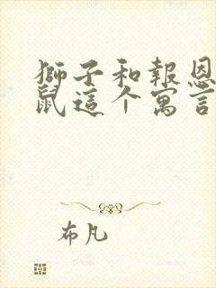 狮子和报恩的老鼠这个寓言故事告诉我们一个封面