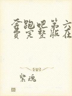 奔跑吧第六季免费完整版在线播放