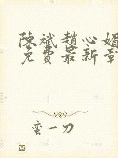 陈斌赵心媚小说免费最新章节更新时间