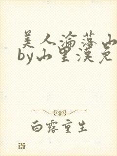 美人沦落山村记by山里汉免费阅读小说