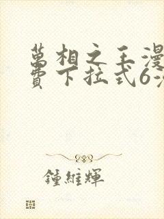 万相之王漫画免费下拉式6漫画