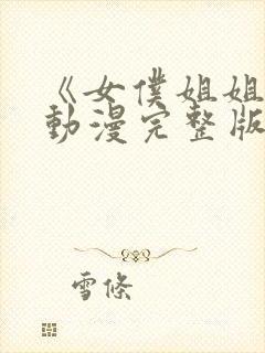 《女仆姐姐2》动漫完整版在线播放