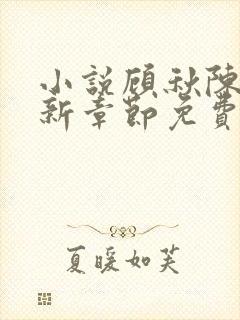 小说顾秋陈燕最新章节免费阅读