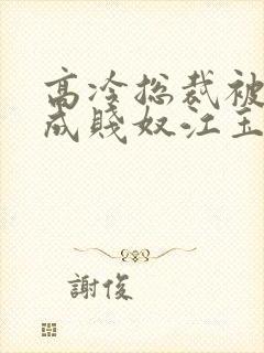 高冷总裁被调教成贱奴江玉燕