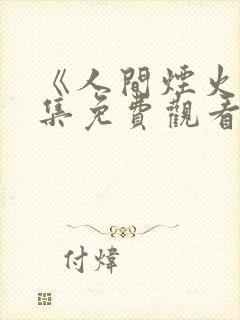 《人间烟火》全集免费观看电视剧