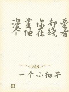 漫画你却爱着一个他在线看免费