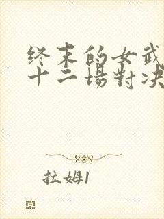 终末的女武神第十二场对决