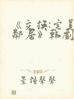 《交换:完美的邻居》韩剧