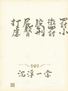 打屁股惩罚调教虐臀刑罚小说故事