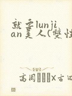 就要lunjian美人(双性合集)