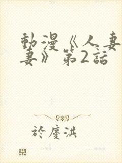 动漫《人妻x人妻》第2话