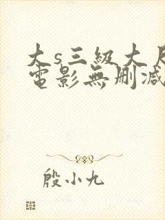 大s三级大尺度电影无删减