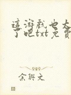 这游戏也太真实了吧txt免费下载