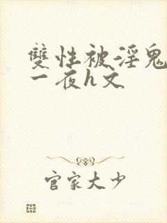 双性被淫鬼干了一夜h文