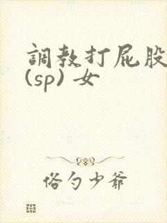 调教打屁股惩罚(sp) 女