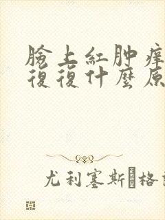 脸上红肿痒反反复复什么原因