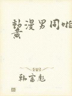 动漫男同啪啪全黄