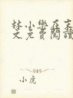 林小乐在末世全文免费阅读