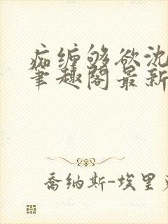 痴缠够欲沈知意笔趣阁最新章节更新