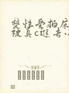 双性受拍床戏时被真c进去小