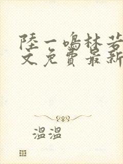 陆一鸣林若冰全文免费最新章节更新