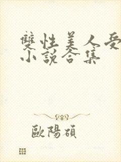 双性美人受丑攻小说合集