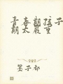 青春期孩子叛逆期太严重