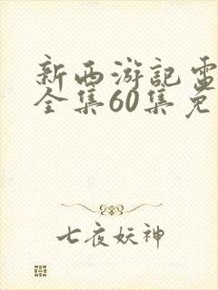 新西游记电视剧全集60集免费观看