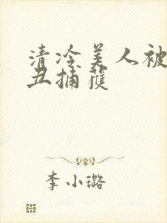 清冷美人被老肥丑捕获