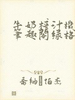 牛奶榨汁机po笔趣阁绿格子