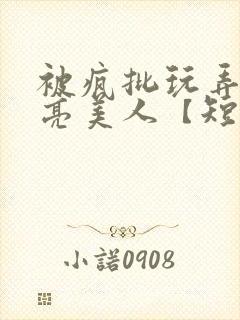 被疯批玩弄的漂亮美人【短篇合集】最