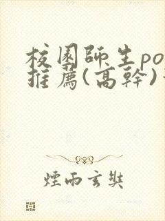 校园师生pop推荐(高干)笔趣阁