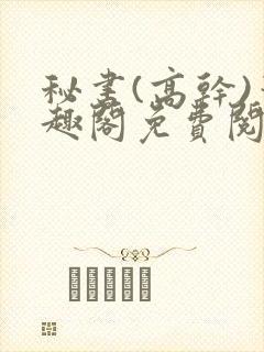 秘书(高干)笔趣阁免费阅读阿蛮