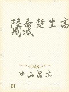 陆乔楚生高h无删减