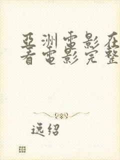 亚洲电影在线观看电影完整版高清