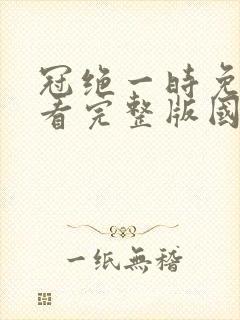 冠绝一时免费观看完整版国语高清