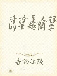 清冷美人很重欲by笔趣阁季白榆