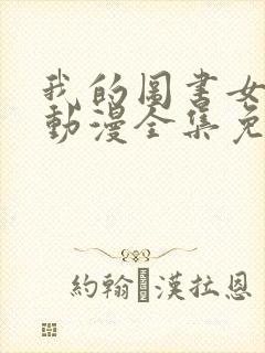 我的图书女朋友动漫全集免费观看
