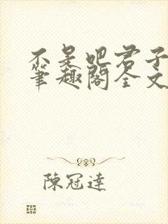 不是吧君子也防笔趣阁全文末删减