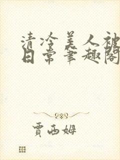 清冷美人被疼爱日常笔趣阁