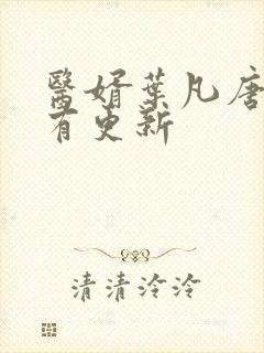 医婿叶凡唐若雪有更新