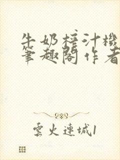 牛奶榨汁机po笔趣阁作者