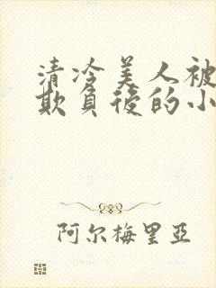 清冷美人被多人欺负后的小说免费