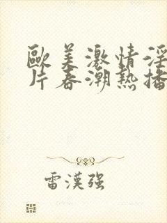 欧美激情淫妇大片春潮热播剧一