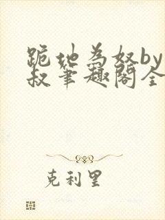 跪地为奴by虎叔笔趣阁全文阅读最新章