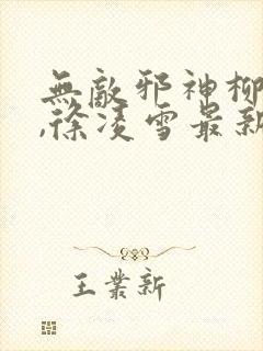 无敌邪神柳无邪,徐凌雪最新章节